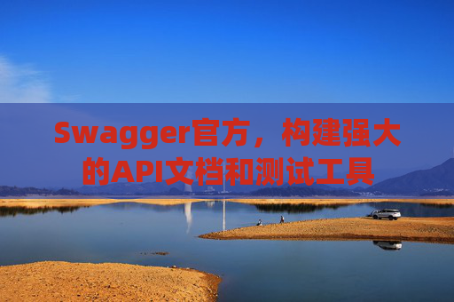 Swagger官方，构建强大的API文档和测试工具