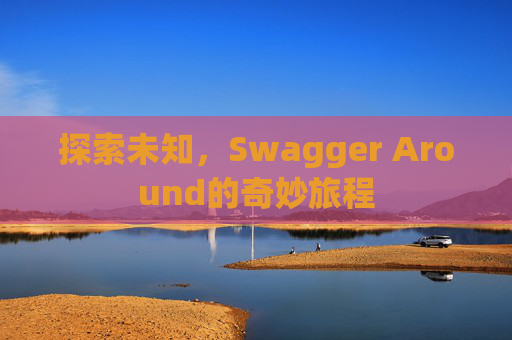 探索未知，Swagger Around的奇妙旅程