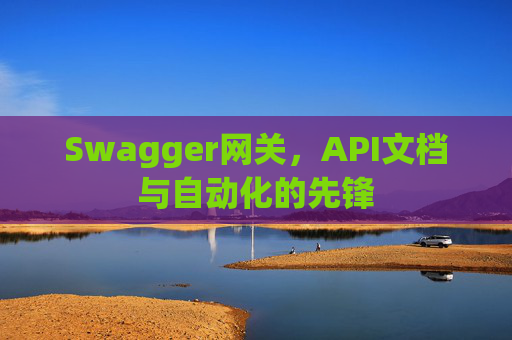 Swagger网关，API文档与自动化的先锋