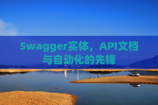 Swagger实体，API文档与自动化的先锋
